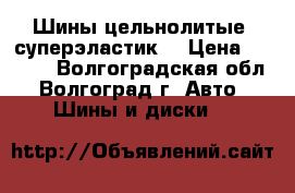 Шины цельнолитые (суперэластик) › Цена ­ 4 500 - Волгоградская обл., Волгоград г. Авто » Шины и диски   